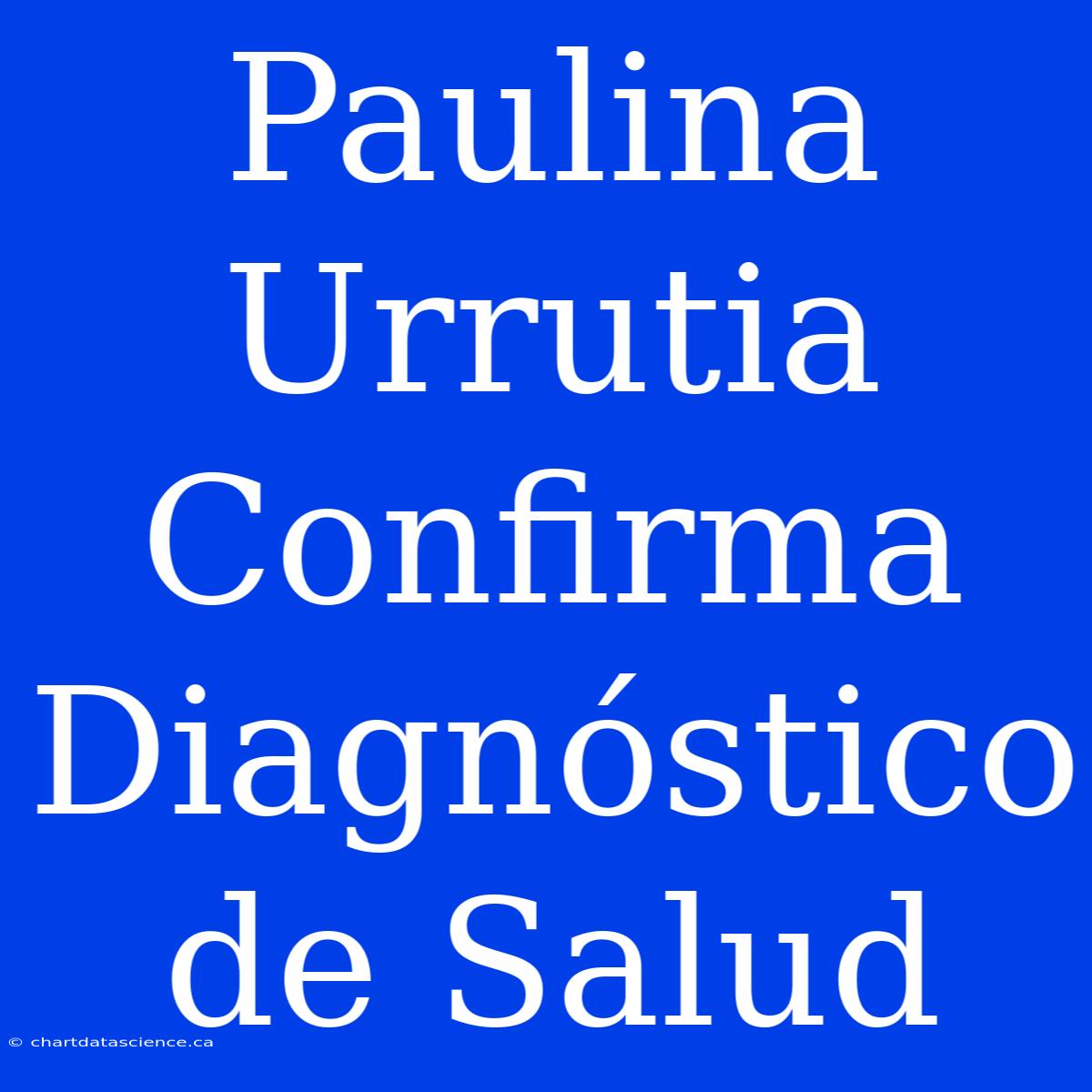 Paulina Urrutia Confirma Diagnóstico De Salud