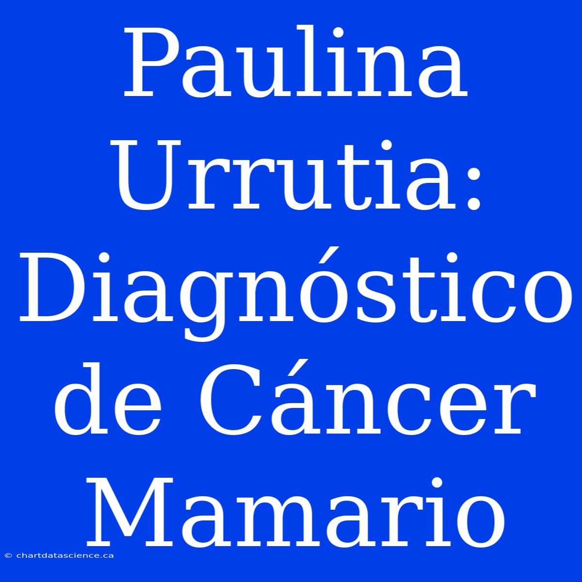 Paulina Urrutia: Diagnóstico De Cáncer Mamario