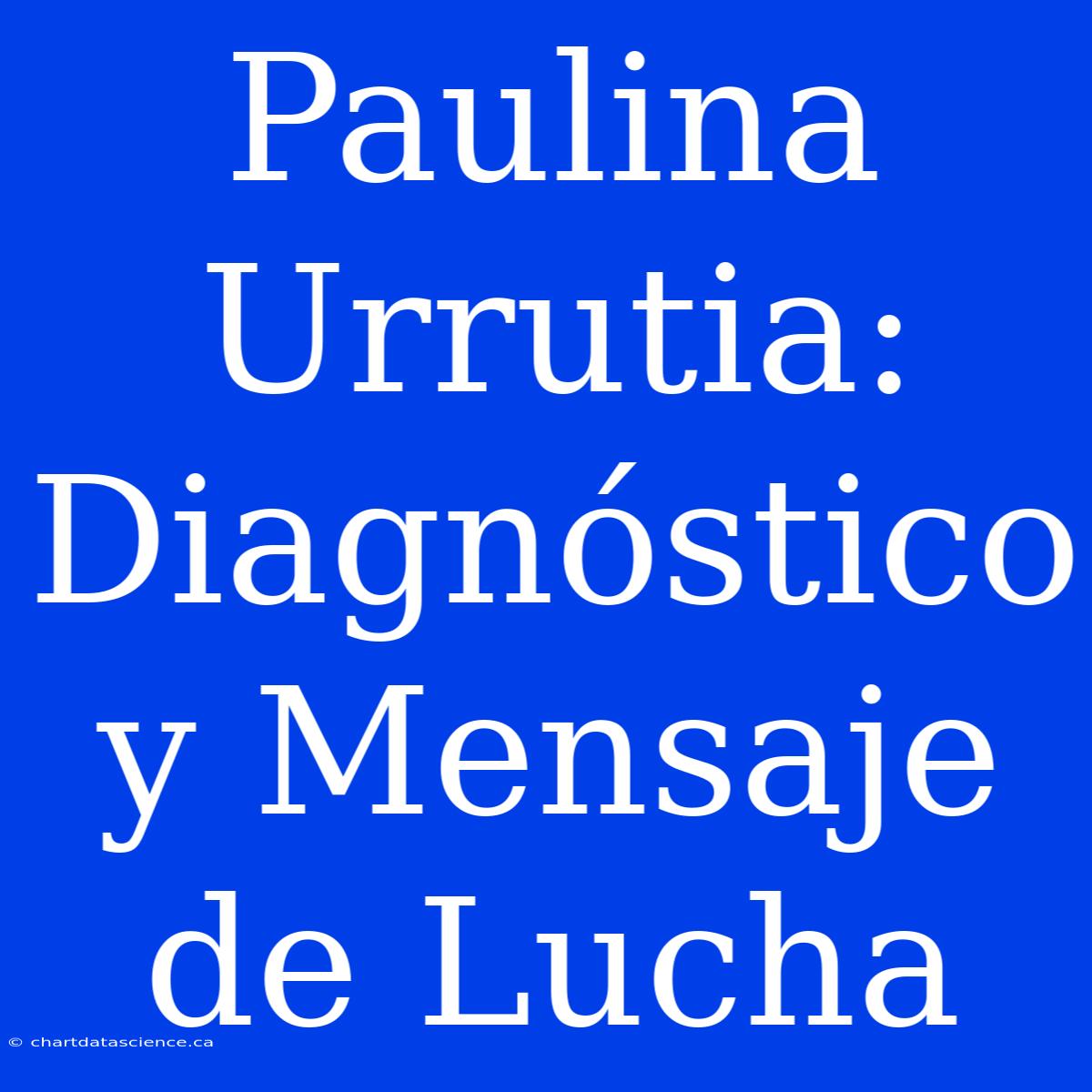 Paulina Urrutia: Diagnóstico Y Mensaje De Lucha