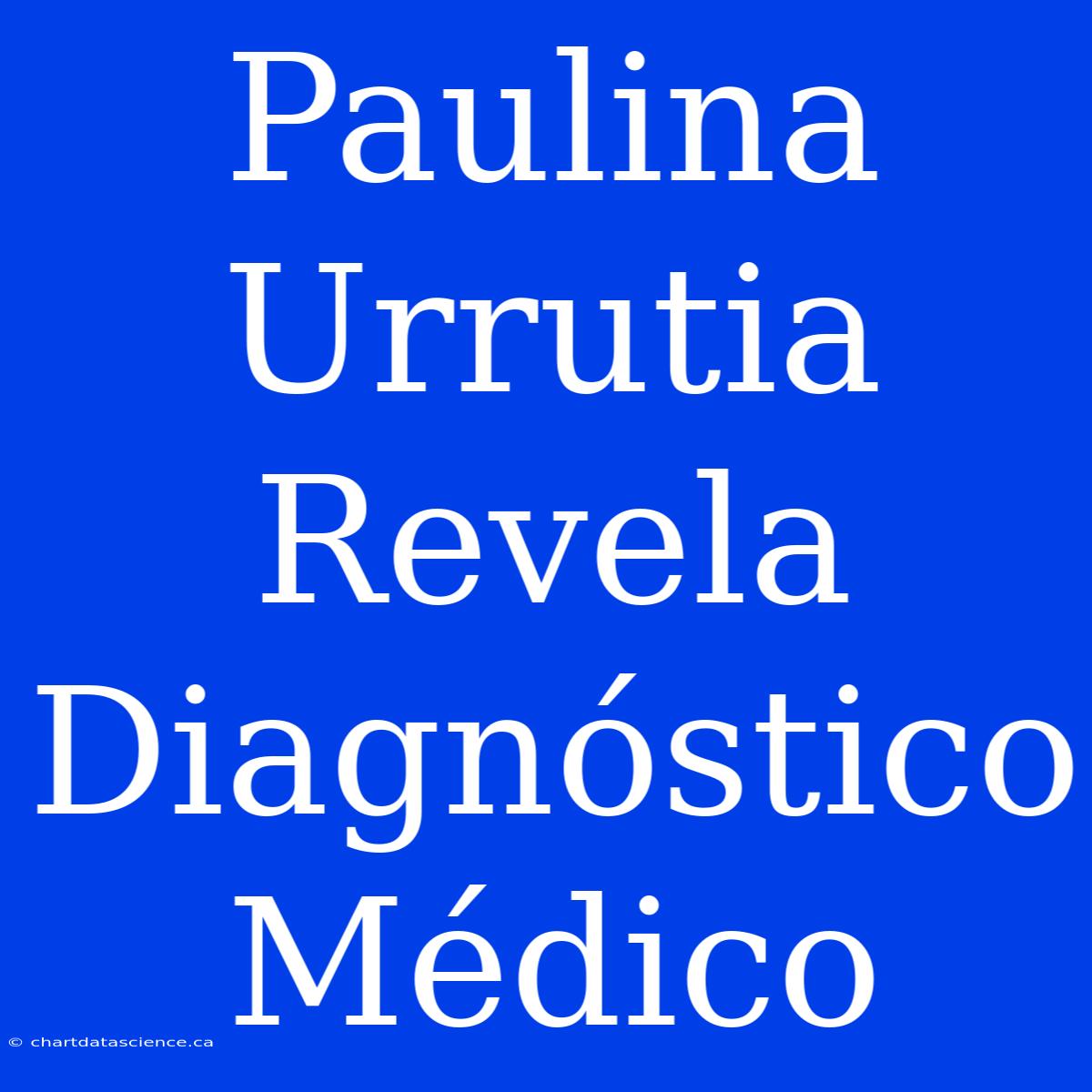 Paulina Urrutia Revela Diagnóstico Médico