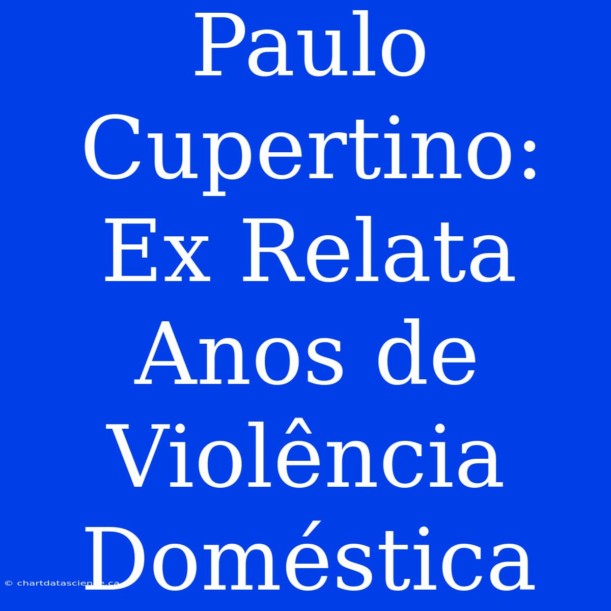 Paulo Cupertino: Ex Relata Anos De Violência Doméstica