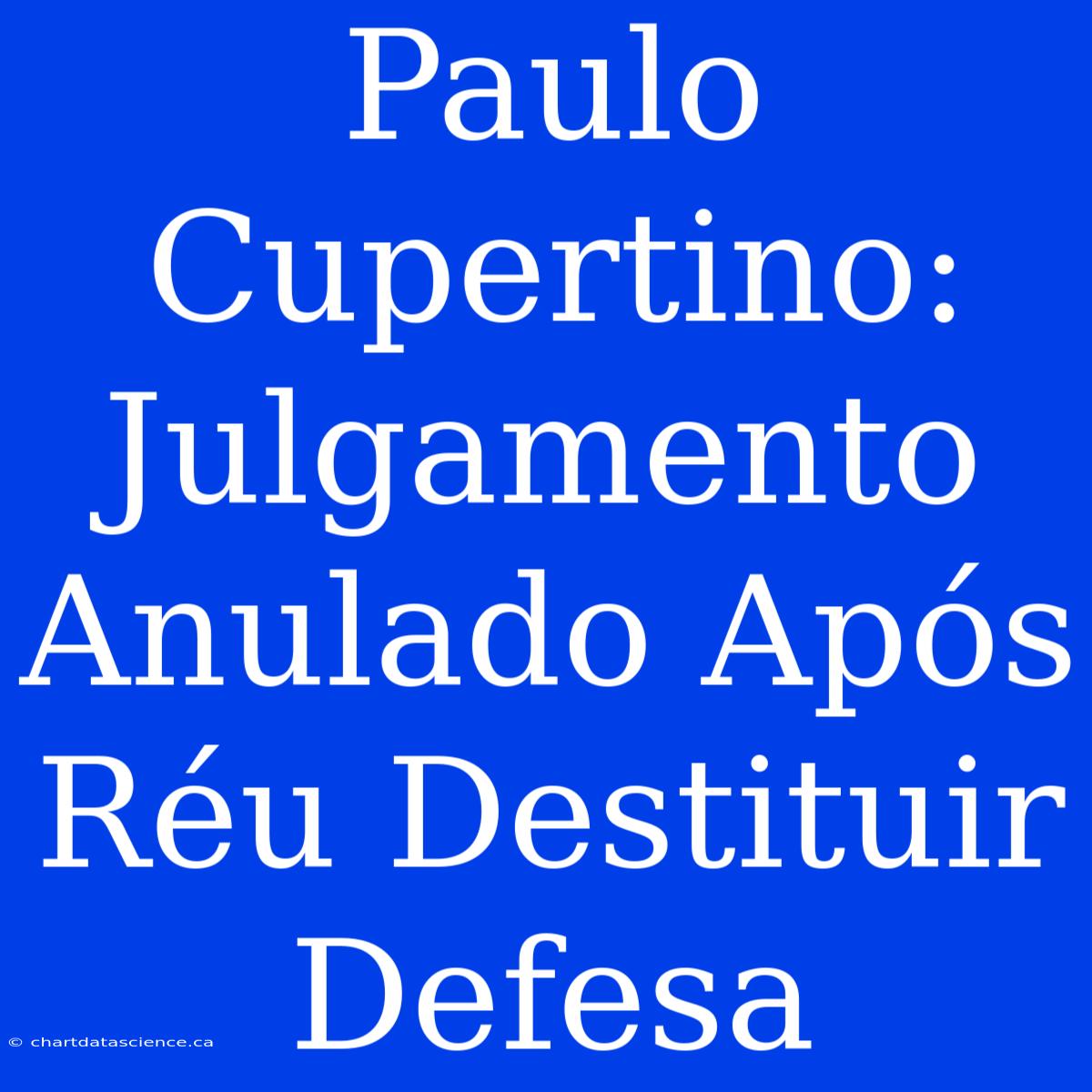 Paulo Cupertino: Julgamento Anulado Após Réu Destituir Defesa