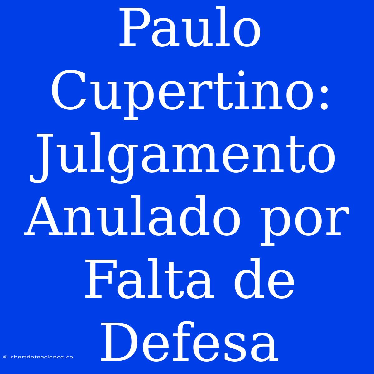 Paulo Cupertino: Julgamento Anulado Por Falta De Defesa