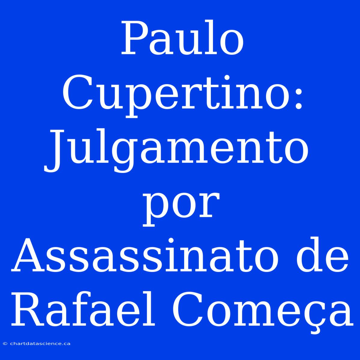 Paulo Cupertino: Julgamento Por Assassinato De Rafael Começa