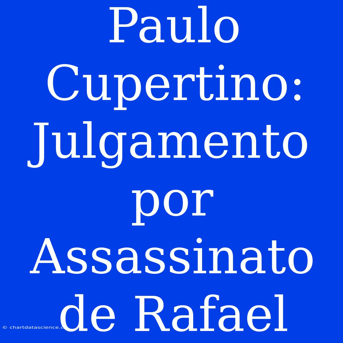 Paulo Cupertino: Julgamento Por Assassinato De Rafael