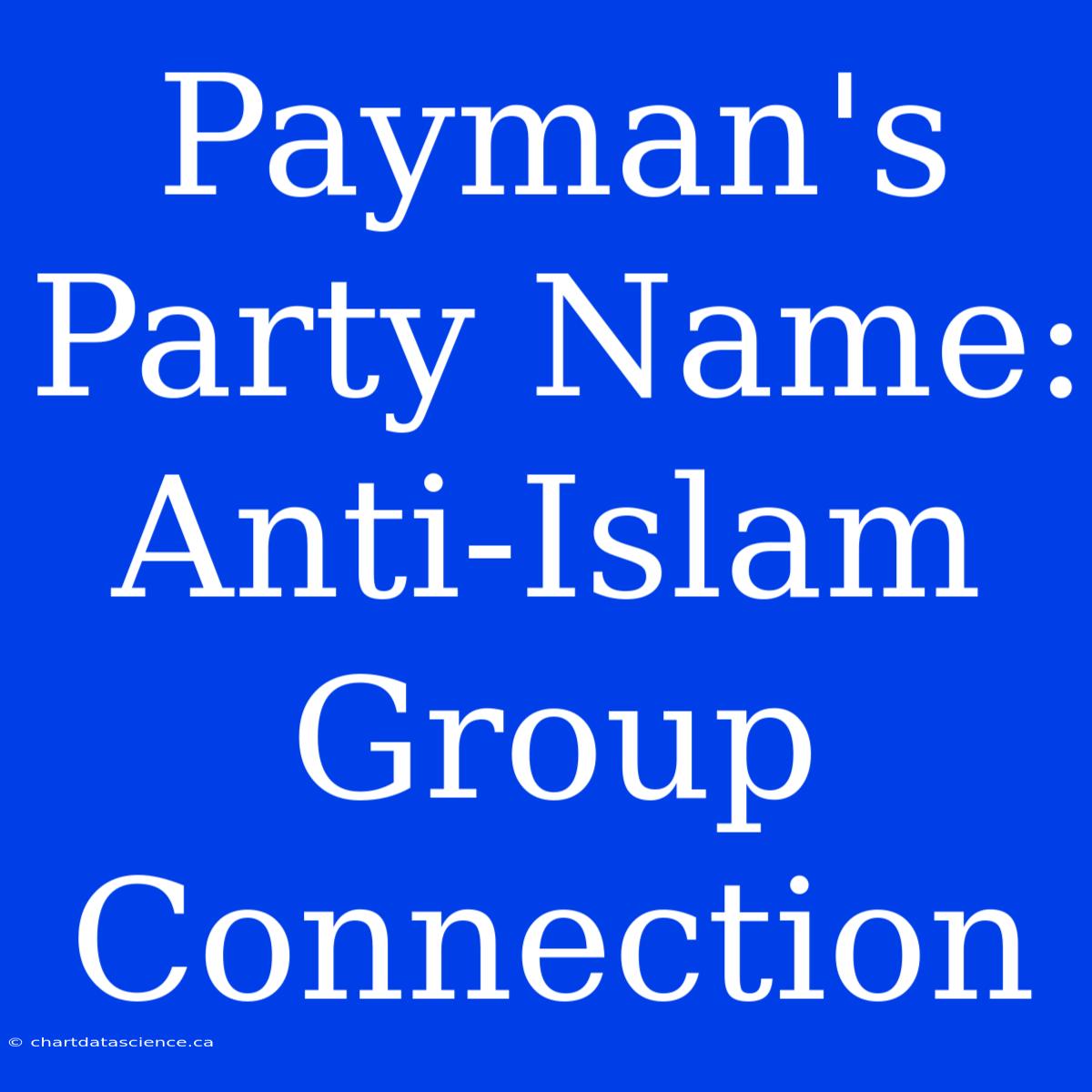 Payman's Party Name:  Anti-Islam Group Connection