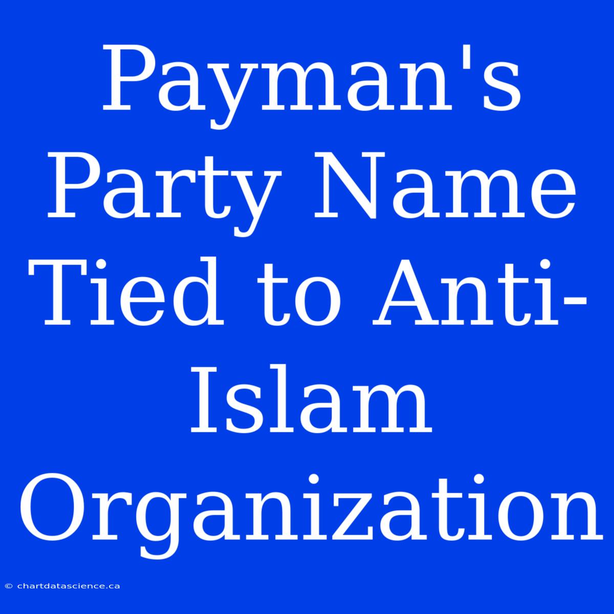 Payman's Party Name Tied To Anti-Islam Organization