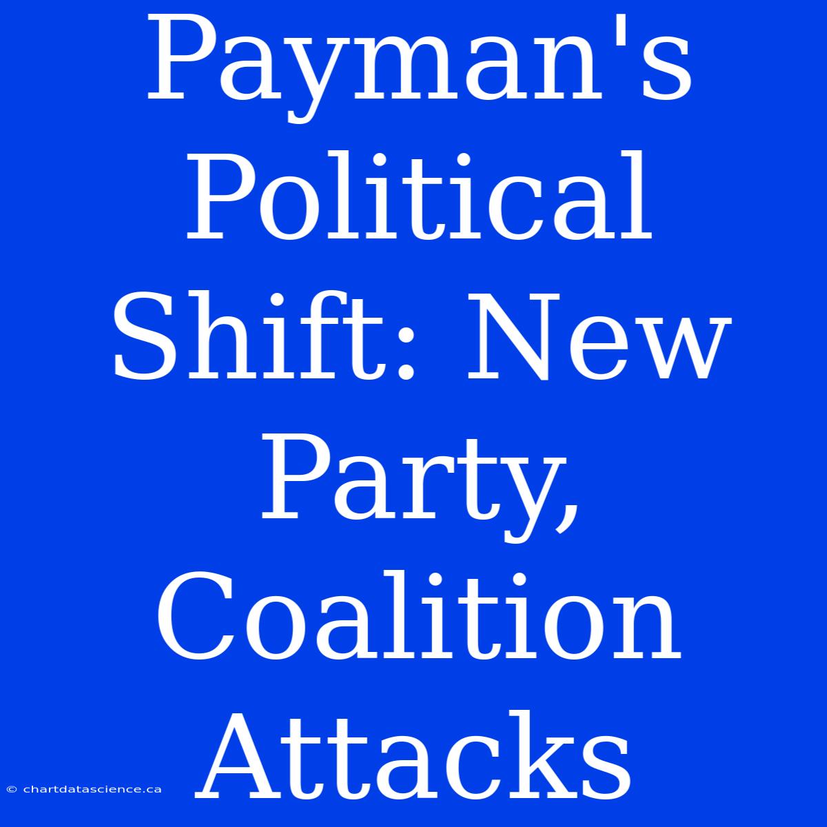 Payman's Political Shift: New Party, Coalition Attacks