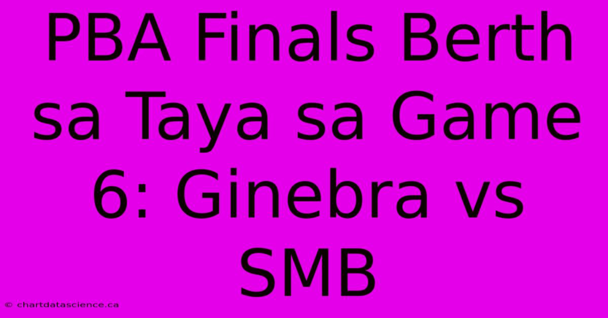 PBA Finals Berth Sa Taya Sa Game 6: Ginebra Vs SMB