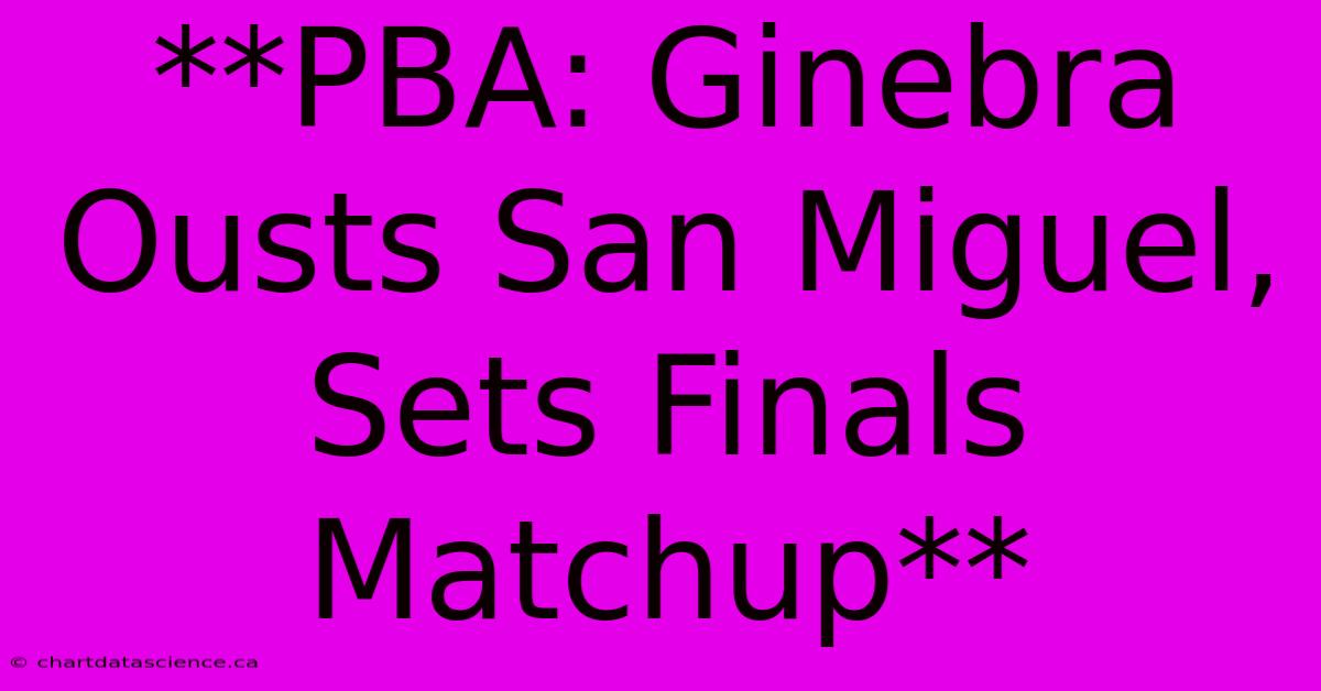 **PBA: Ginebra Ousts San Miguel, Sets Finals Matchup** 