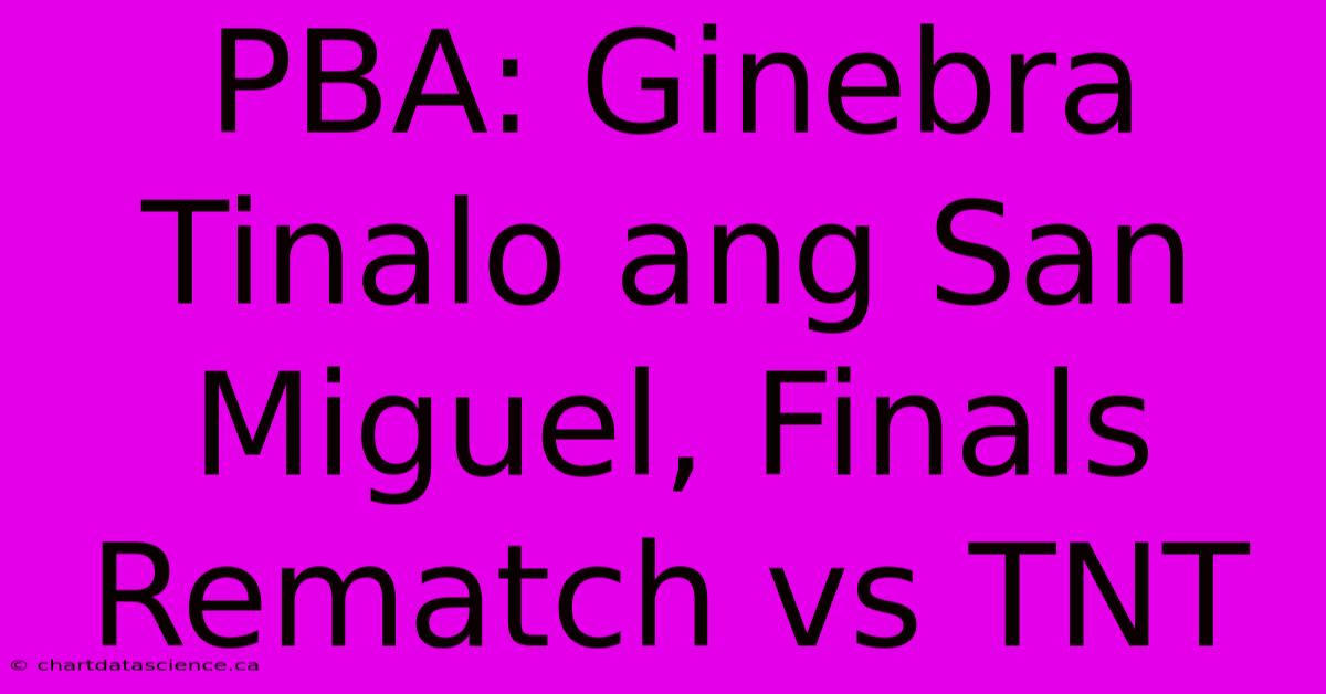 PBA: Ginebra Tinalo Ang San Miguel, Finals Rematch Vs TNT