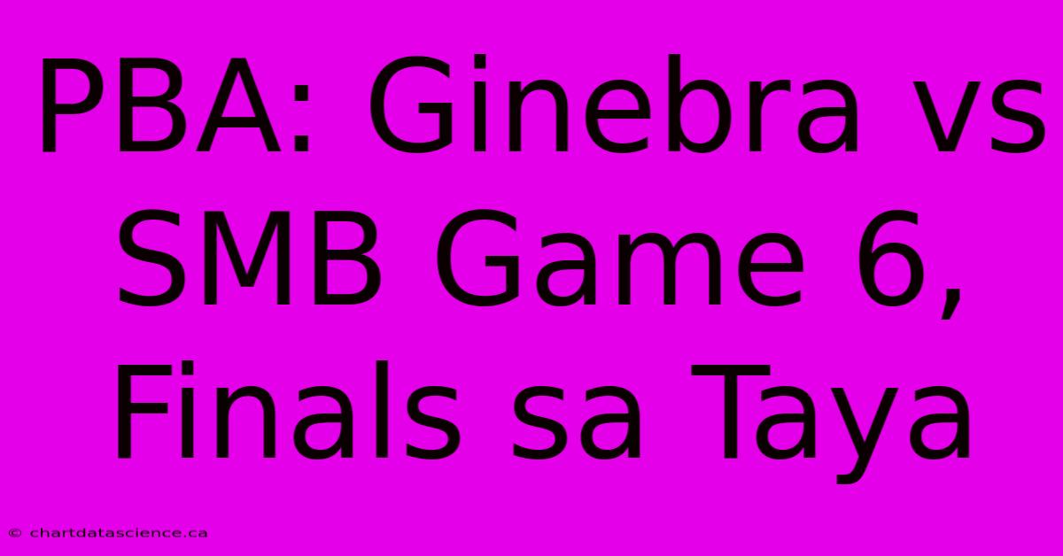 PBA: Ginebra Vs SMB Game 6, Finals Sa Taya