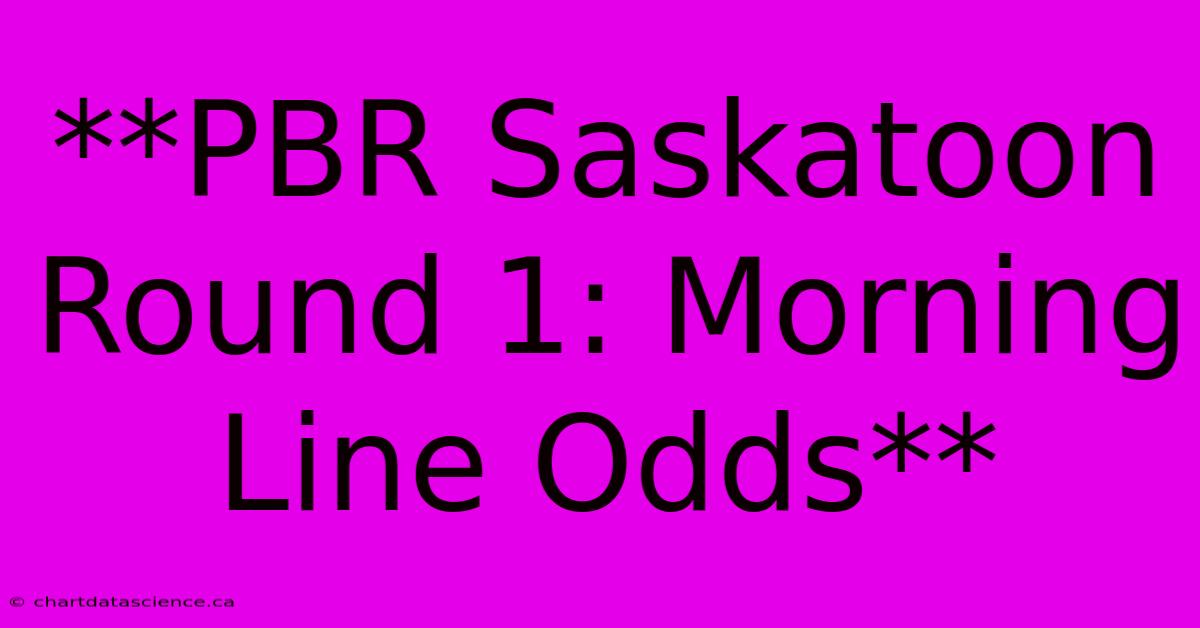 **PBR Saskatoon Round 1: Morning Line Odds**