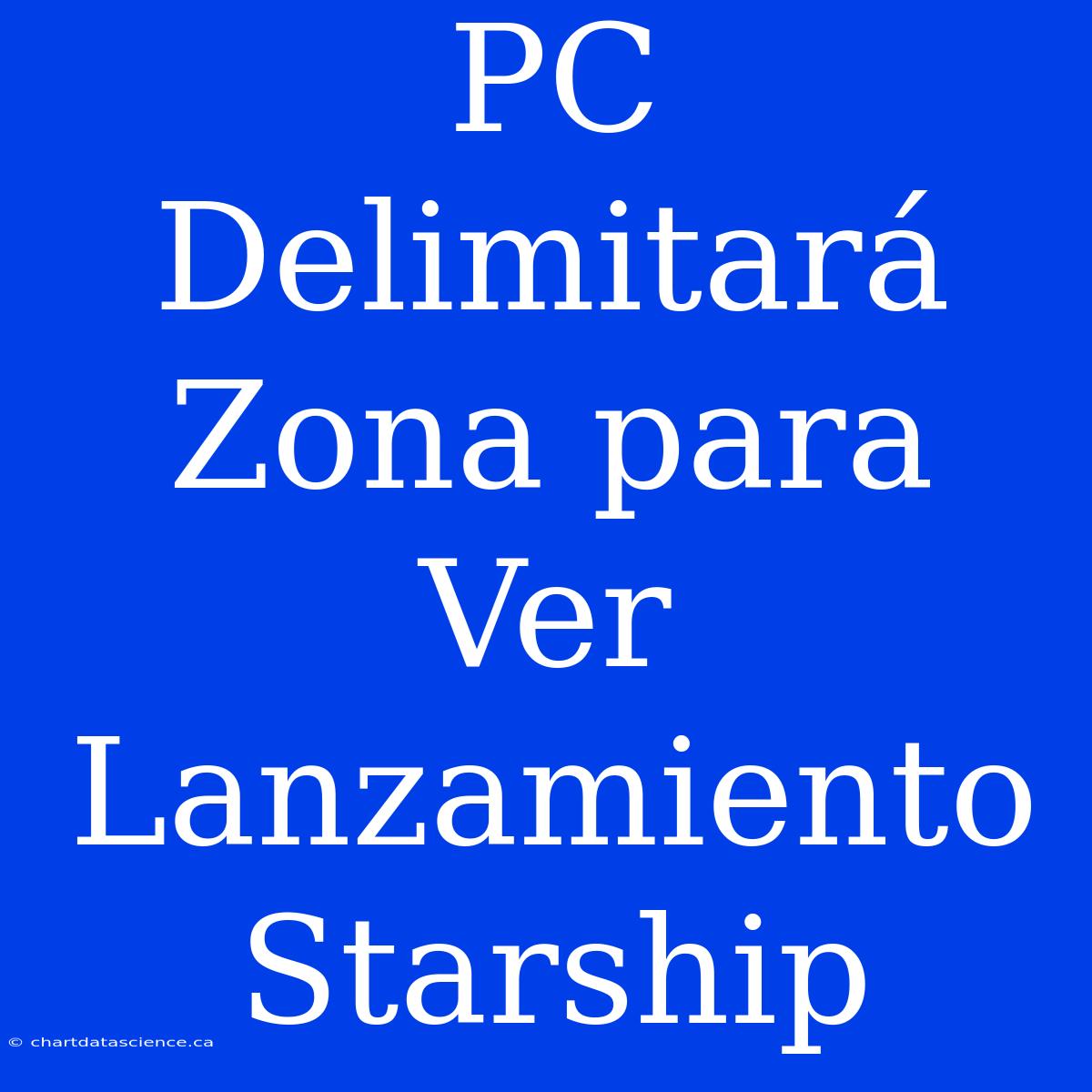 PC Delimitará Zona Para Ver Lanzamiento Starship