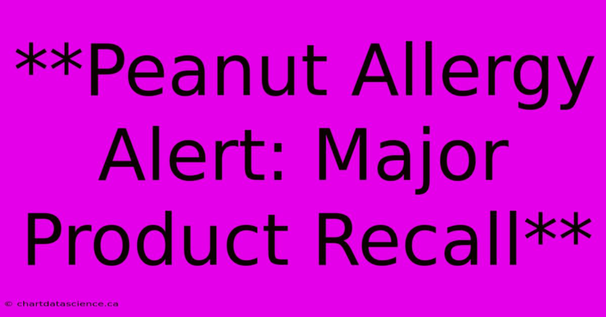 **Peanut Allergy Alert: Major Product Recall** 