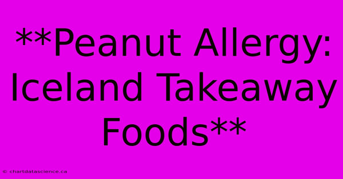 **Peanut Allergy: Iceland Takeaway Foods**