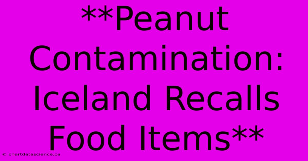 **Peanut Contamination: Iceland Recalls Food Items**