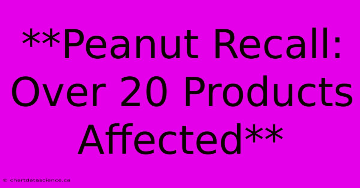 **Peanut Recall: Over 20 Products Affected**