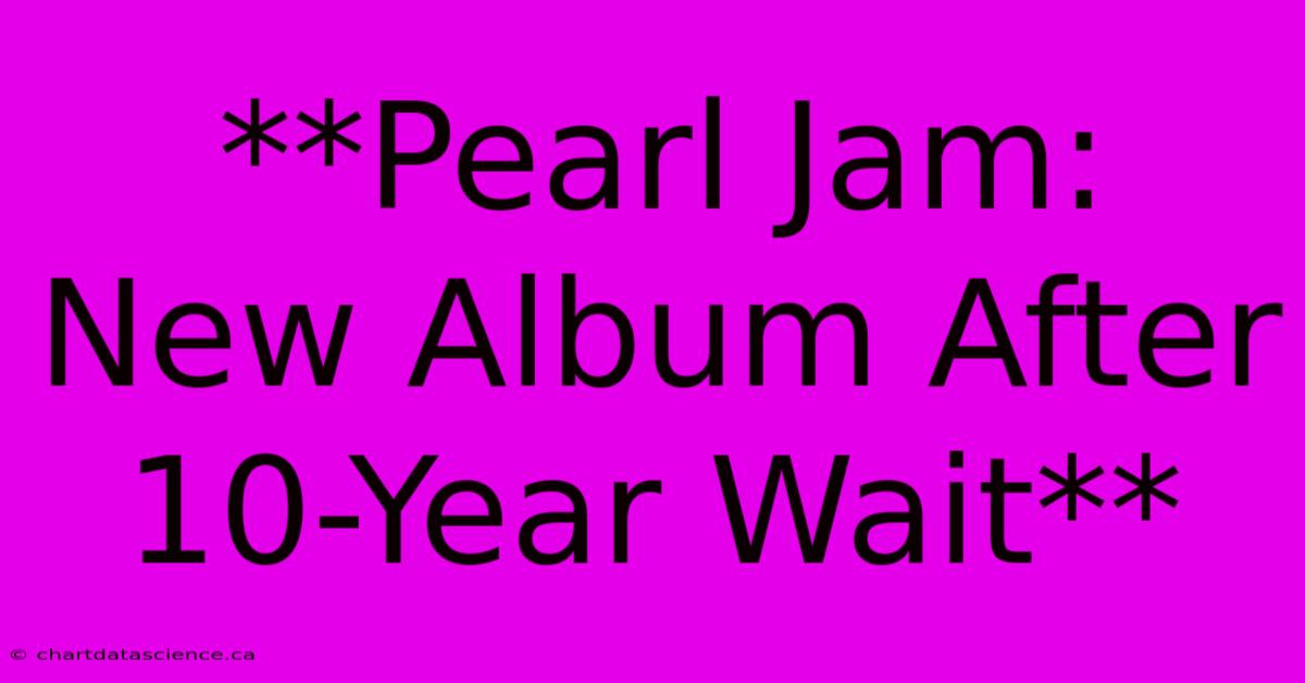 **Pearl Jam: New Album After 10-Year Wait**