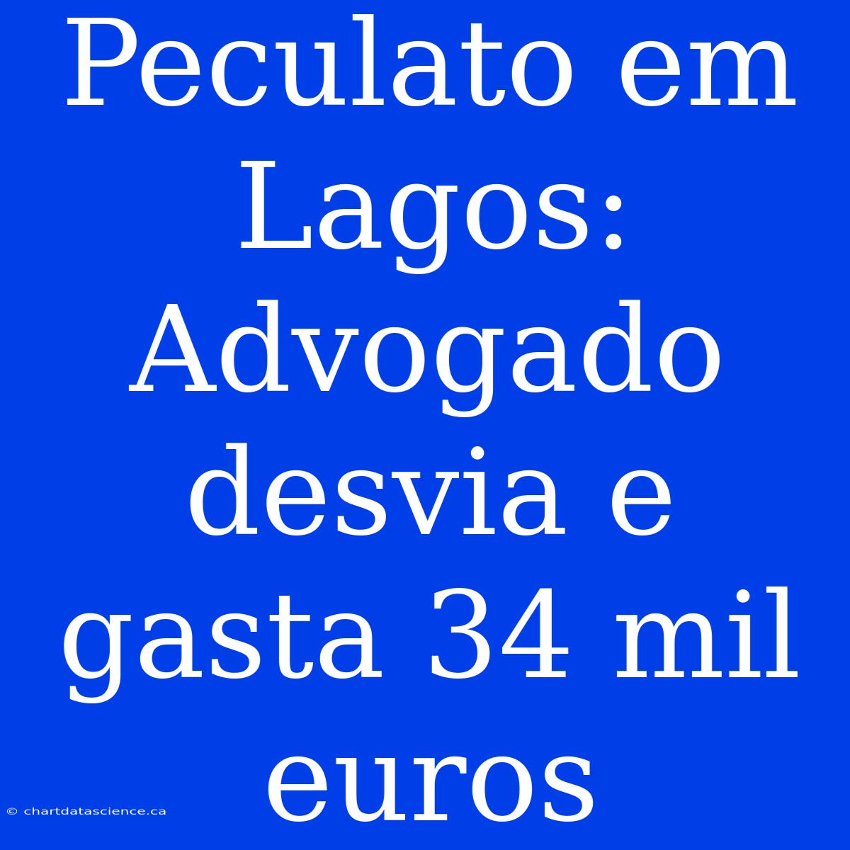 Peculato Em Lagos: Advogado Desvia E Gasta 34 Mil Euros