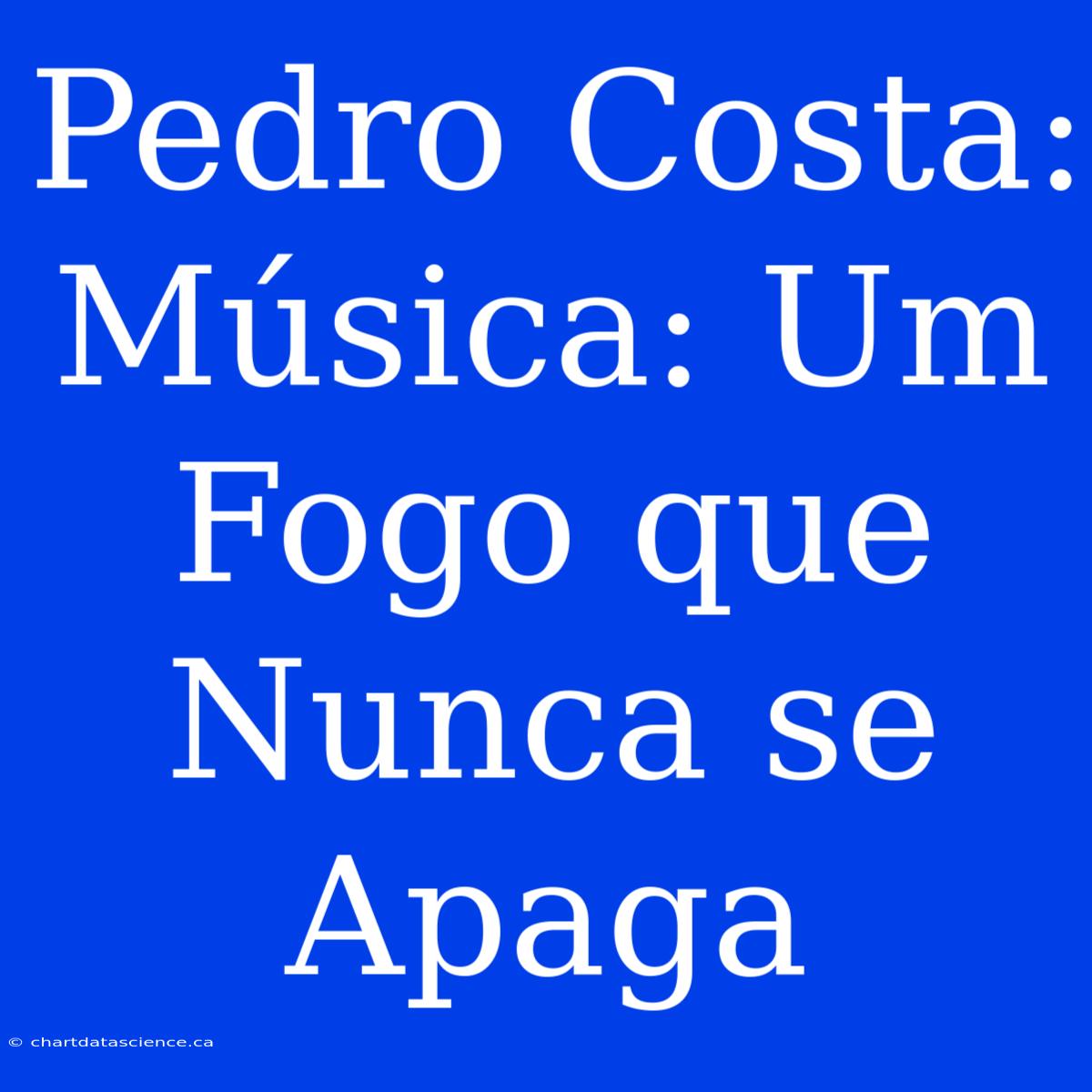 Pedro Costa:  Música: Um Fogo Que Nunca Se Apaga