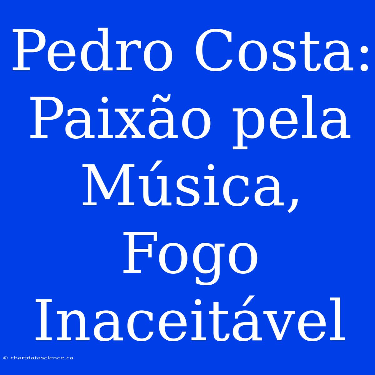 Pedro Costa: Paixão Pela Música, Fogo Inaceitável