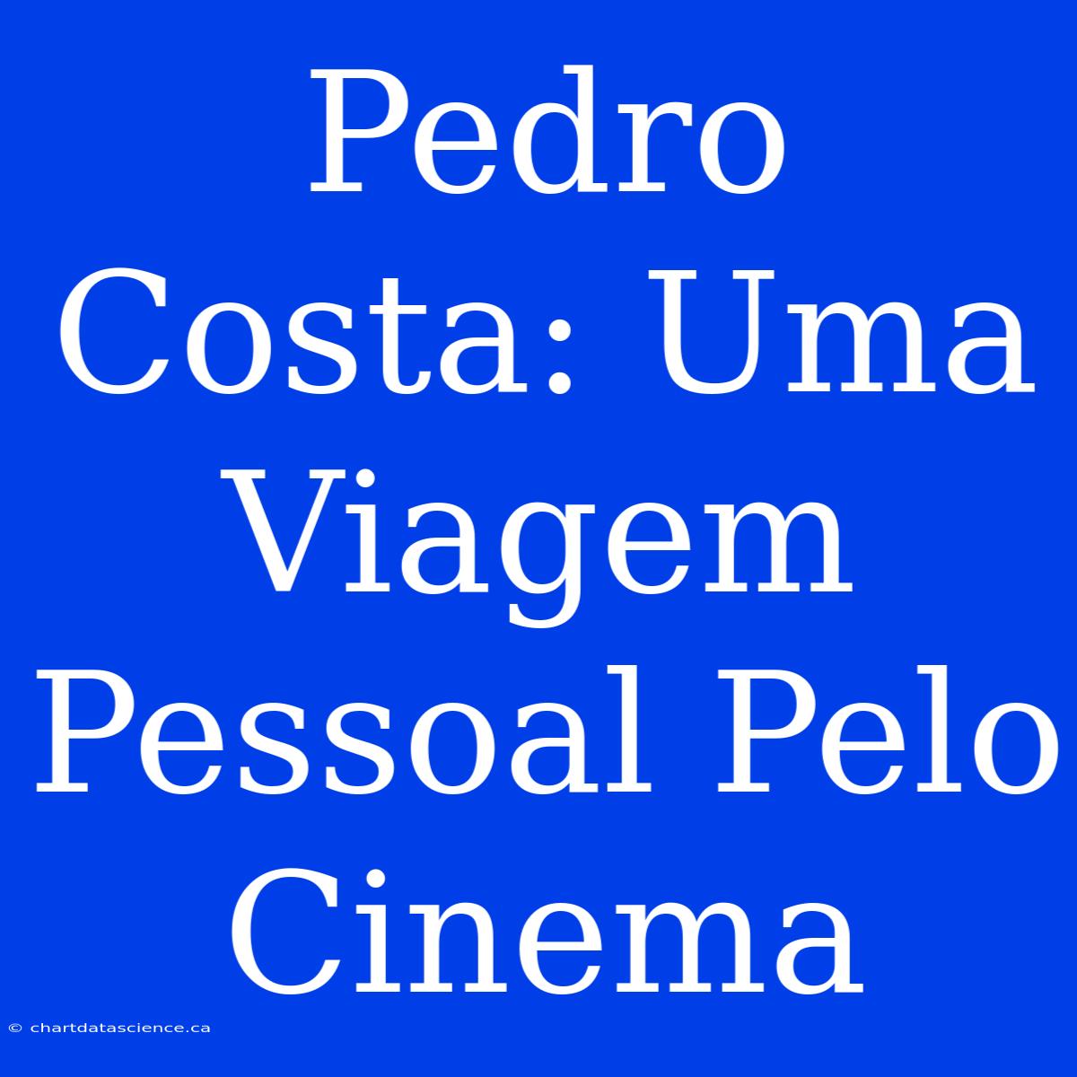 Pedro Costa: Uma Viagem Pessoal Pelo Cinema