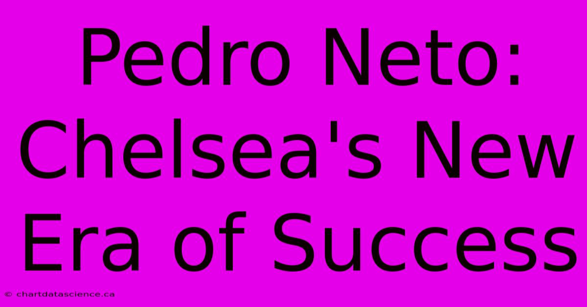 Pedro Neto: Chelsea's New Era Of Success