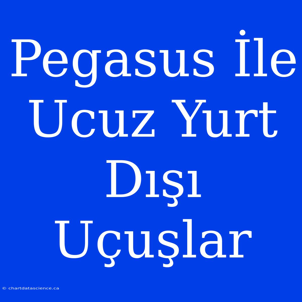 Pegasus İle Ucuz Yurt Dışı Uçuşlar