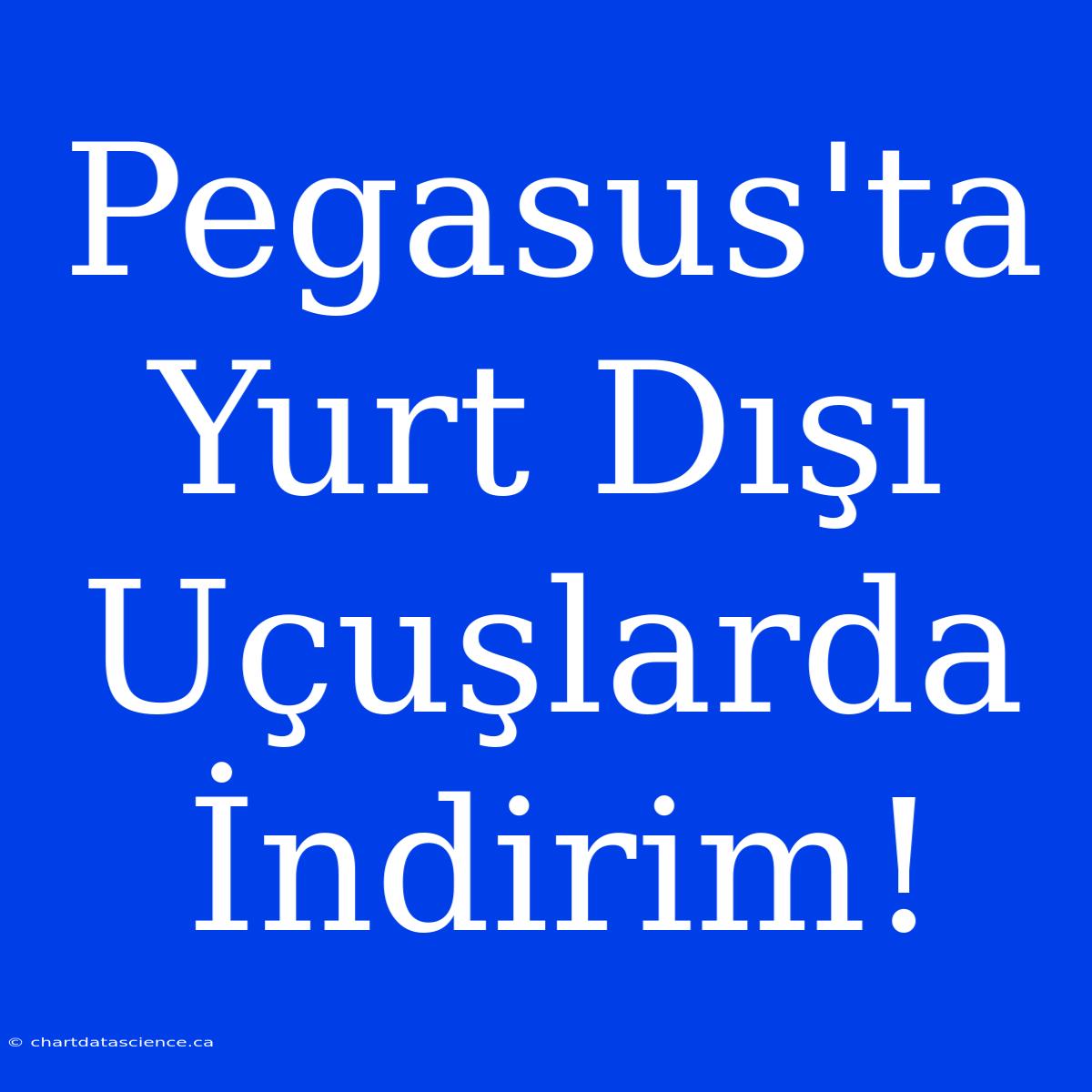 Pegasus'ta Yurt Dışı Uçuşlarda İndirim!