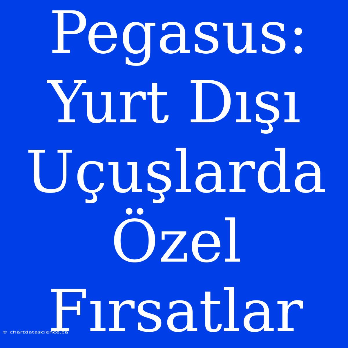 Pegasus: Yurt Dışı Uçuşlarda Özel Fırsatlar