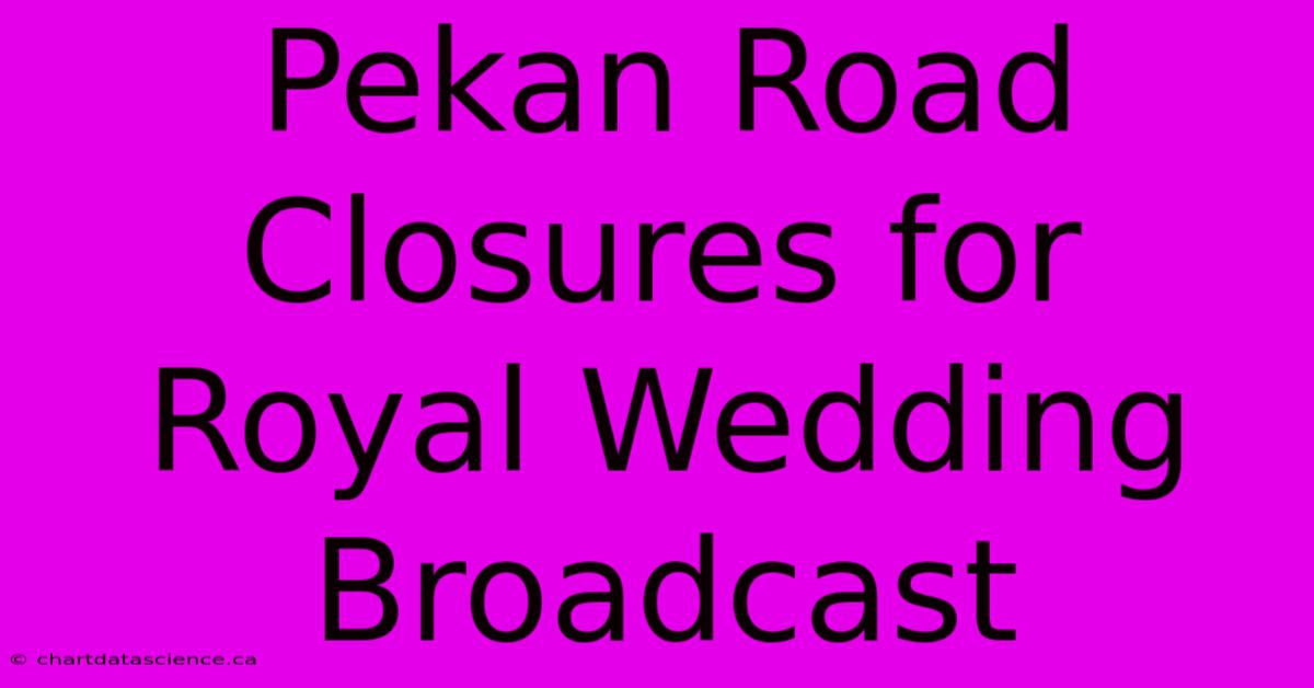 Pekan Road Closures For Royal Wedding Broadcast