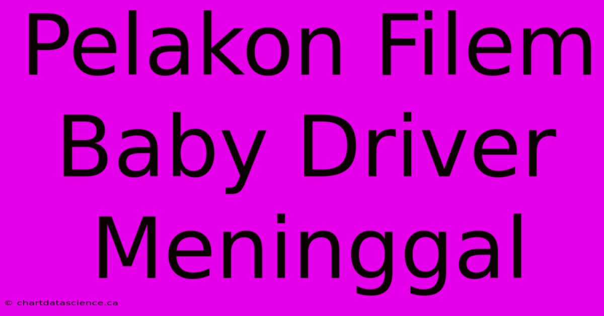 Pelakon Filem Baby Driver Meninggal