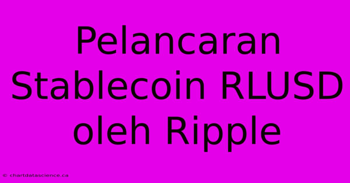 Pelancaran Stablecoin RLUSD Oleh Ripple