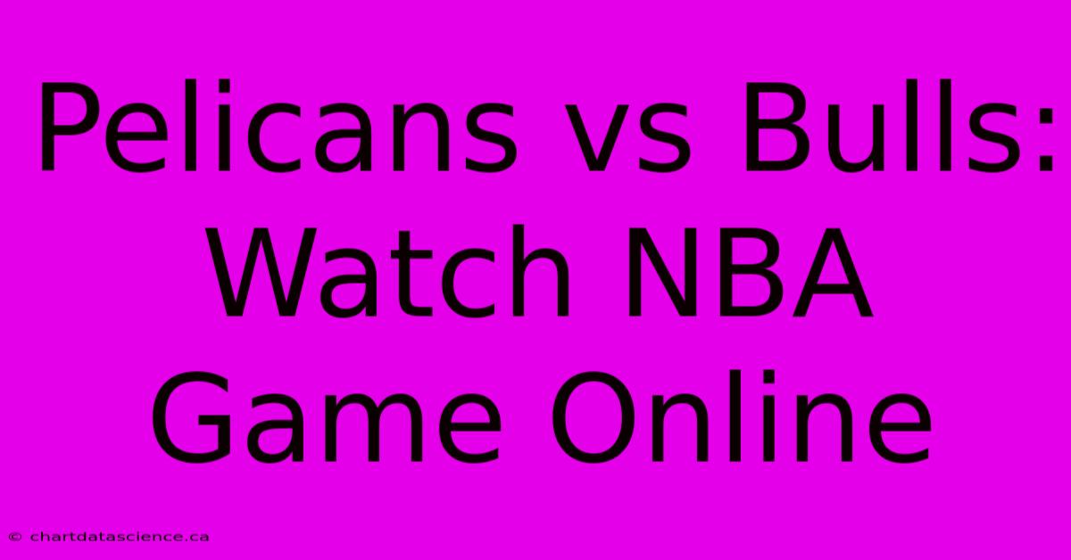 Pelicans Vs Bulls: Watch NBA Game Online