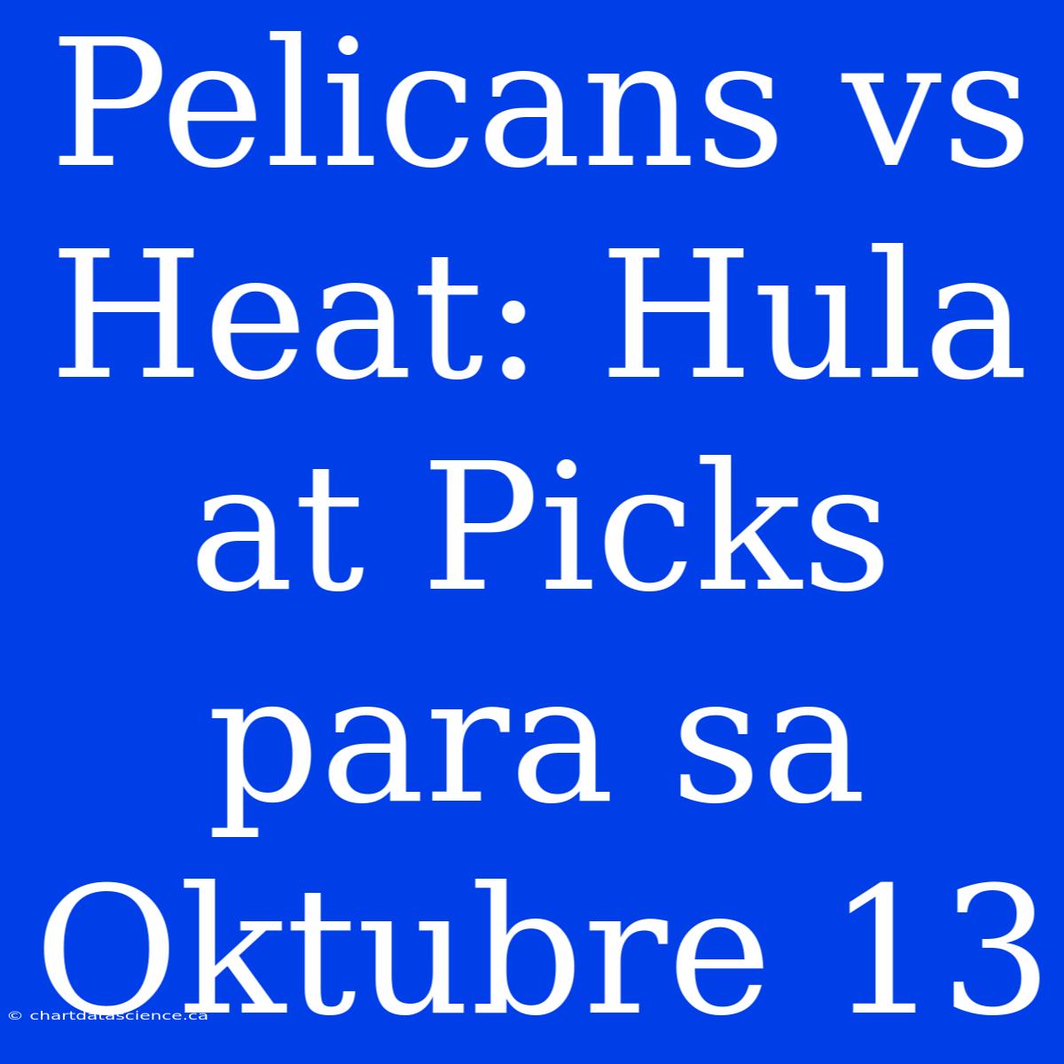 Pelicans Vs Heat: Hula At Picks Para Sa Oktubre 13