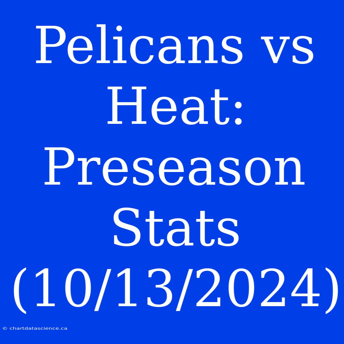 Pelicans Vs Heat: Preseason Stats (10/13/2024)