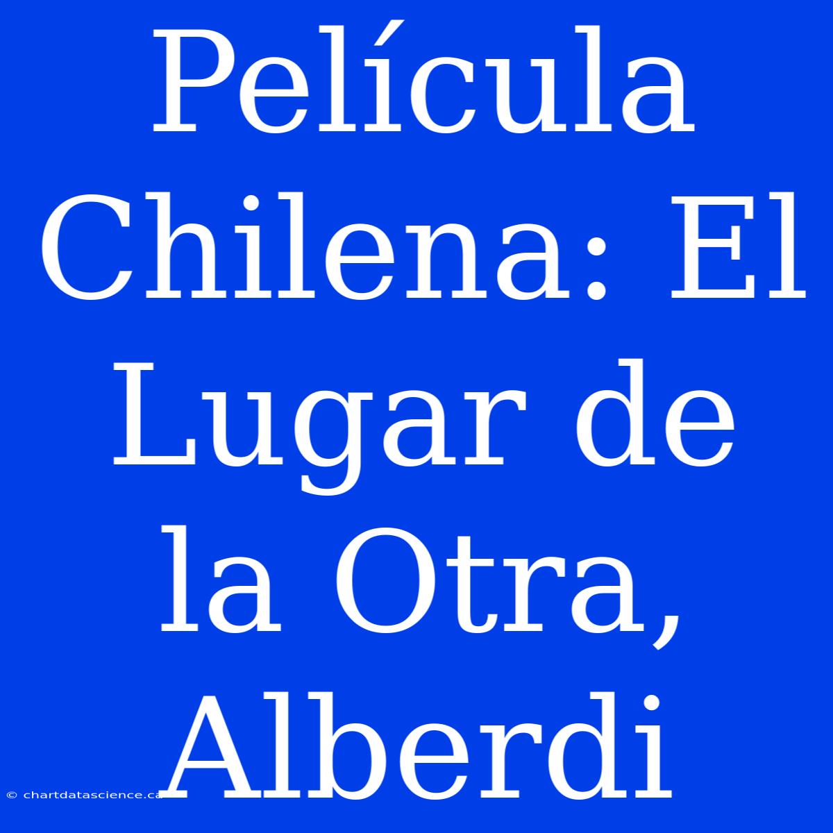 Película Chilena: El Lugar De La Otra, Alberdi