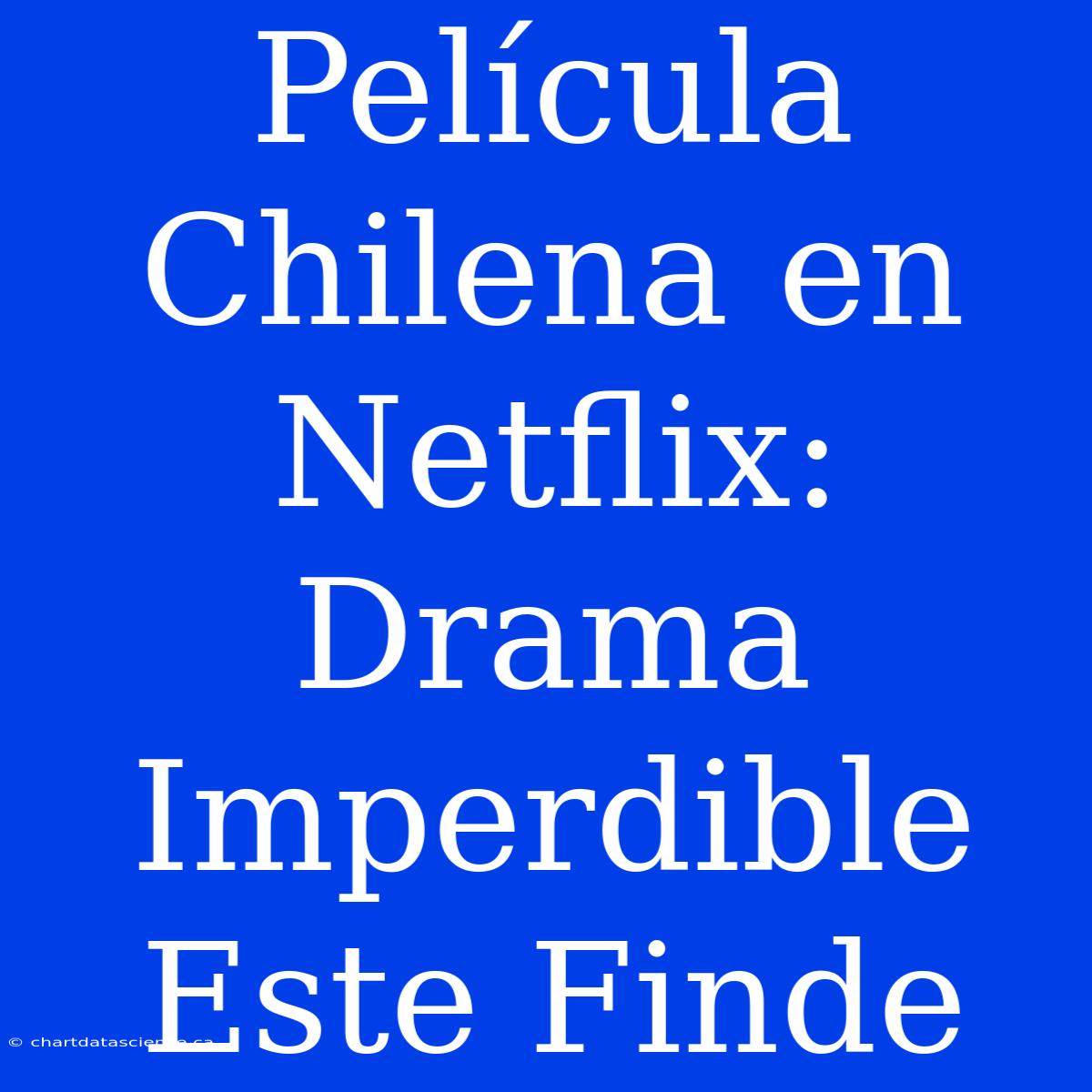 Película Chilena En Netflix: Drama Imperdible Este Finde