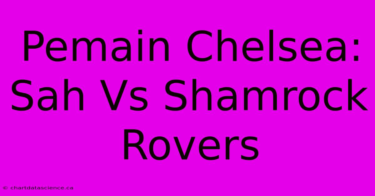 Pemain Chelsea:  Sah Vs Shamrock Rovers