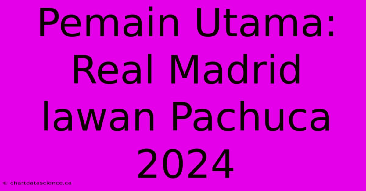 Pemain Utama: Real Madrid Lawan Pachuca 2024