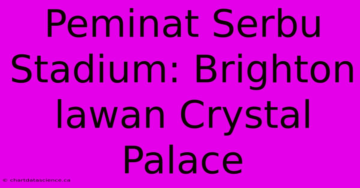 Peminat Serbu Stadium: Brighton Lawan Crystal Palace