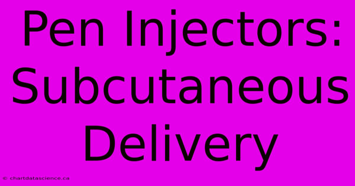 Pen Injectors: Subcutaneous Delivery