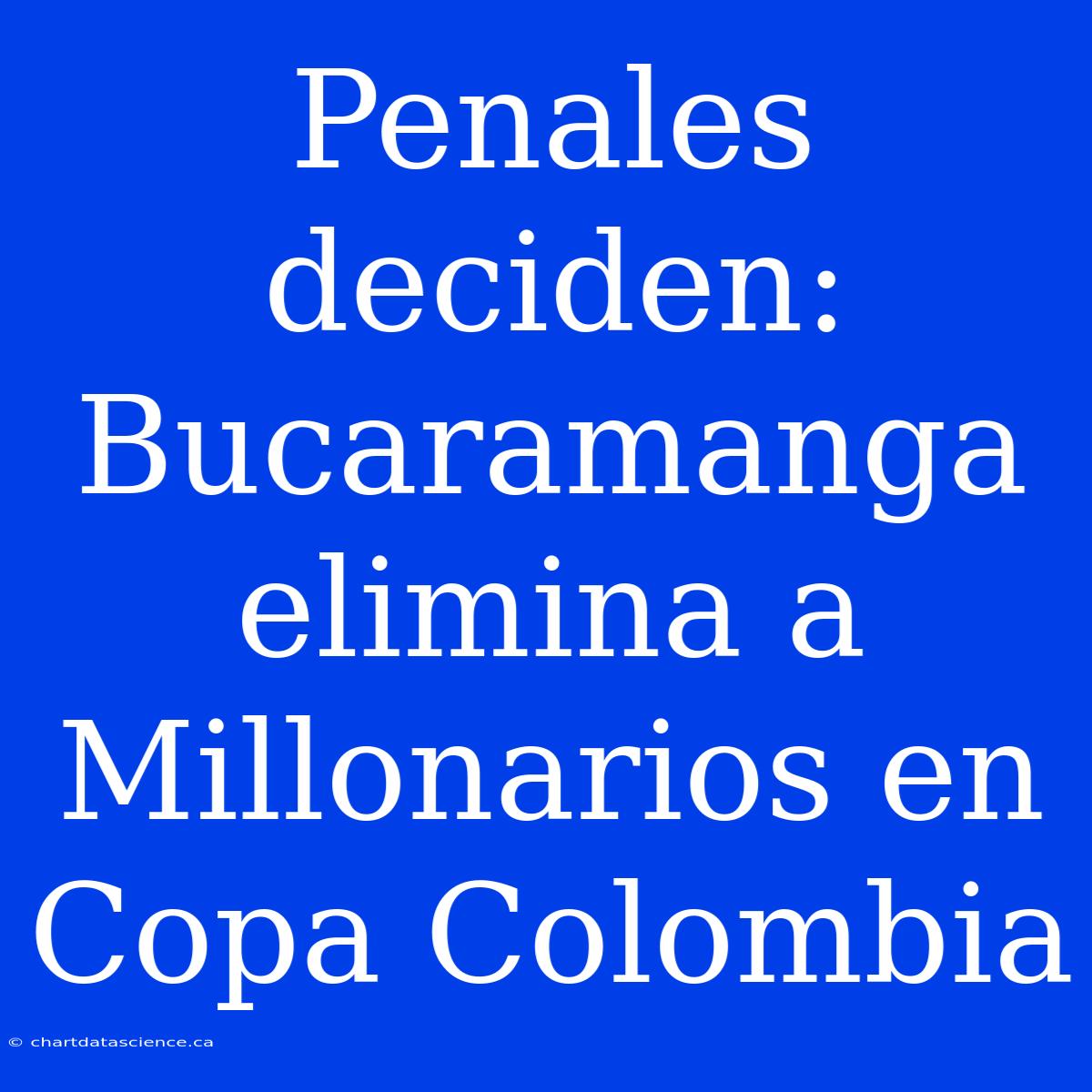 Penales Deciden: Bucaramanga Elimina A Millonarios En Copa Colombia