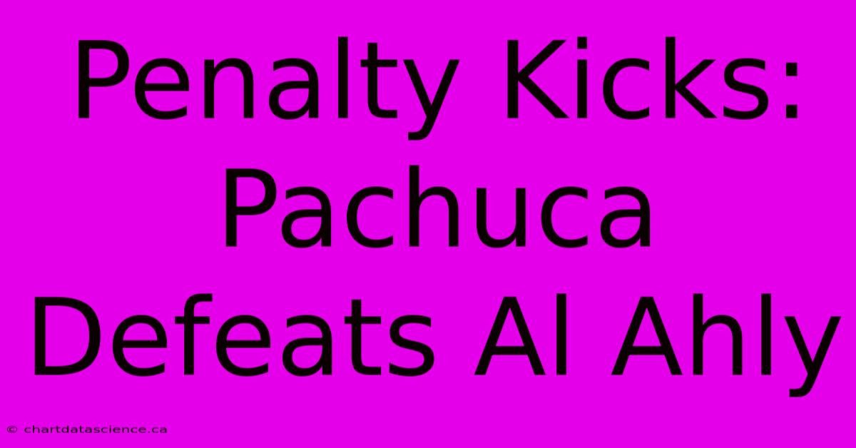 Penalty Kicks: Pachuca Defeats Al Ahly