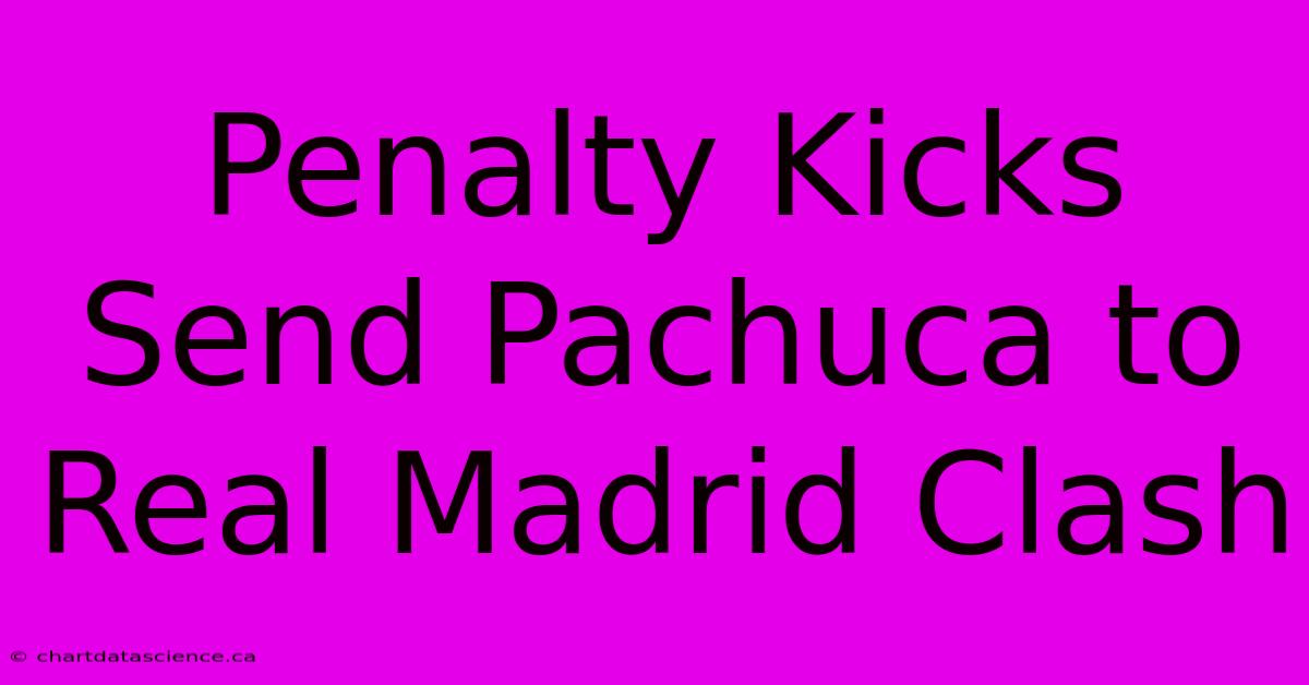 Penalty Kicks Send Pachuca To Real Madrid Clash