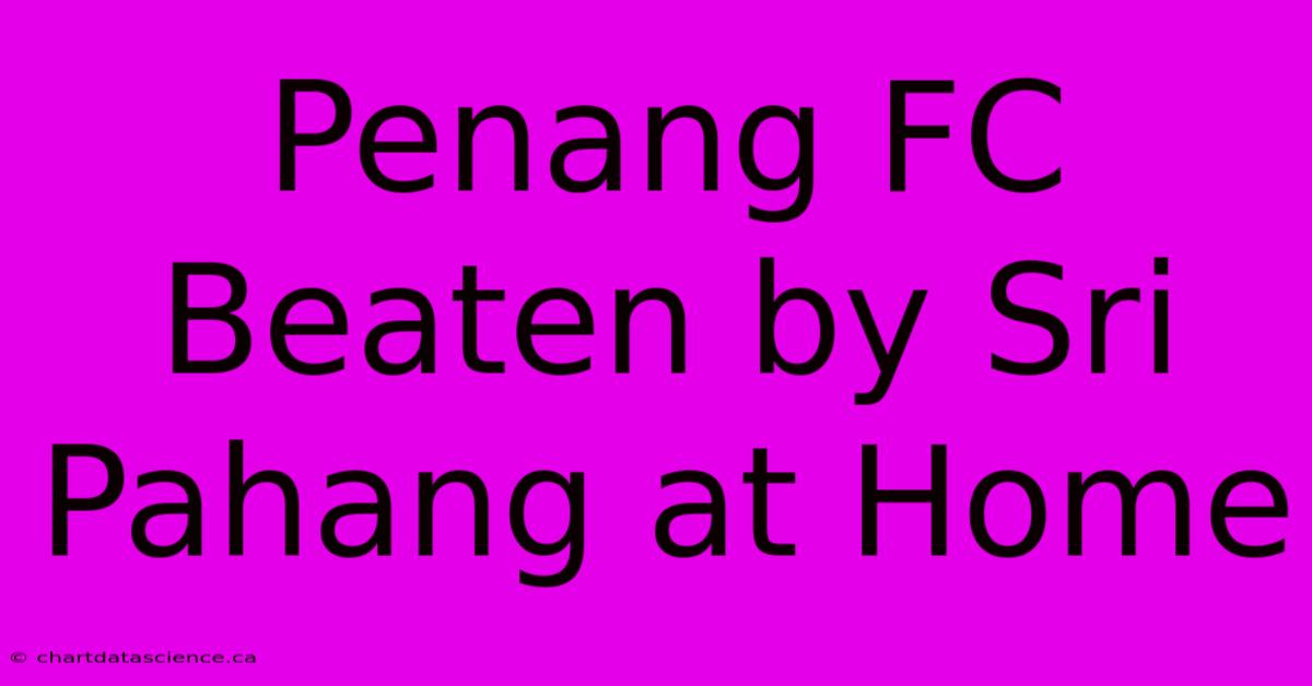 Penang FC Beaten By Sri Pahang At Home 