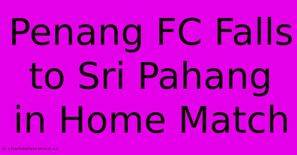 Penang FC Falls To Sri Pahang In Home Match