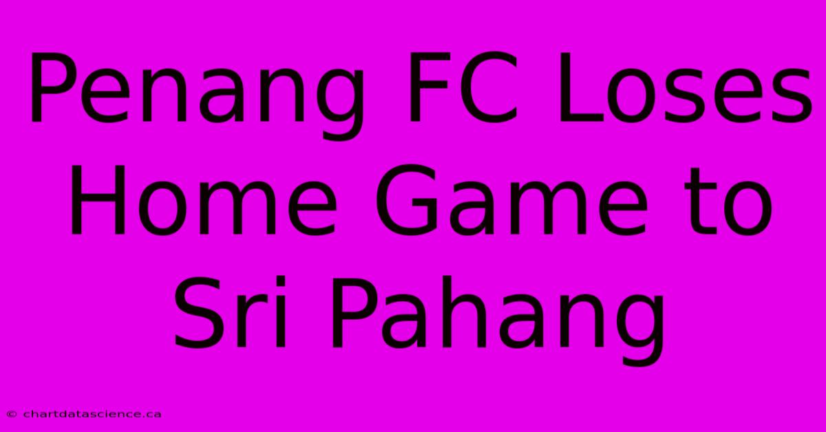 Penang FC Loses Home Game To Sri Pahang 