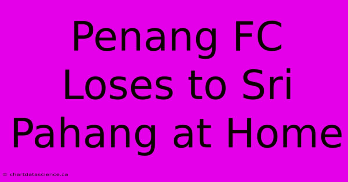 Penang FC Loses To Sri Pahang At Home